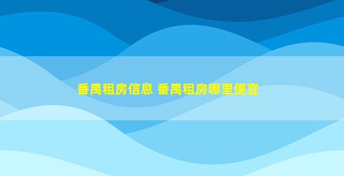 番禺租房信息 番禺租房哪里便宜